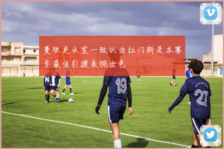 曼联更衣室一致认为拉门斯是本赛季最佳引援表现出色
