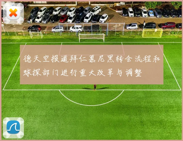 德天空报道拜仁慕尼黑转会流程和球探部门进行重大改革与调整