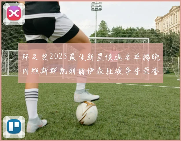 环足奖2025最佳新星候选名单揭晓内维斯斯凯利赫伊森杜埃争夺荣誉